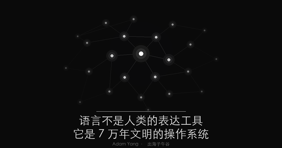 语言不仅是人类的表达工具，它是7万年文明的操作系统